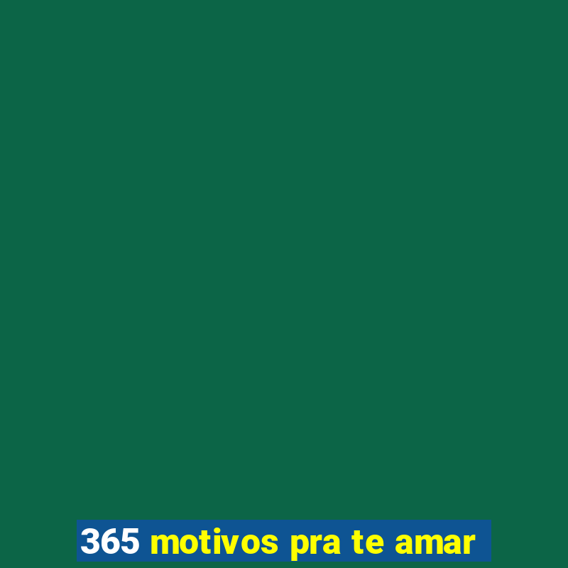 365 motivos pra te amar